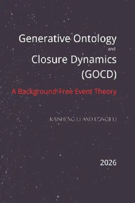 Generative Ontology and Closure Dynamics (GOCD): A Background-Free Event Theory by Longji Li, Kaisheng Li