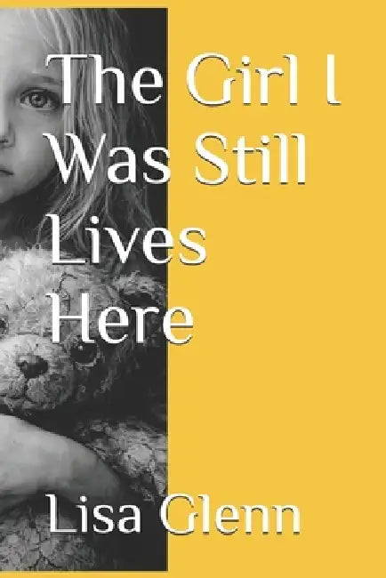 The Girl I Was Still Lives Here by Lisa Glenn