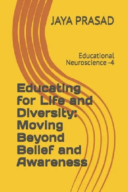 Educating for Life and Diversity: Moving Beyond Belief and Awareness: Educational Neuroscience -4 by Jaya Prasad