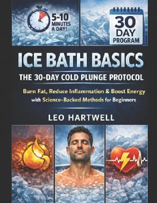 Ice Bath Basics: The 30-Day Cold Plunge Protocol: Burn Fat, Reduce Inflammation & Boost Energy with Science-Backed Methods for Beginners by Leo Hartwell