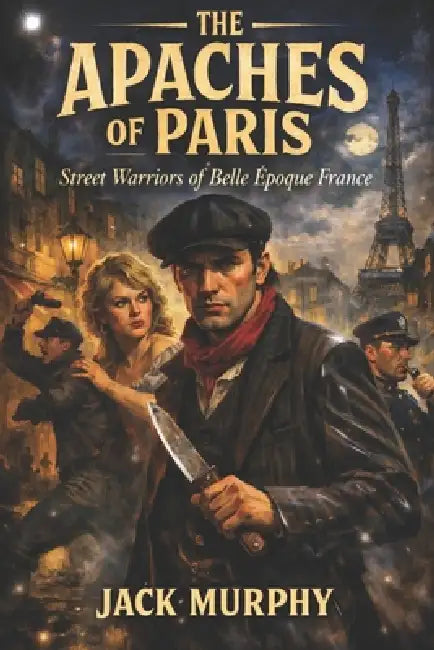 The Apaches of Paris: Street Warriors of Belle Époque France by Fernan Vargas, Jack Murphy