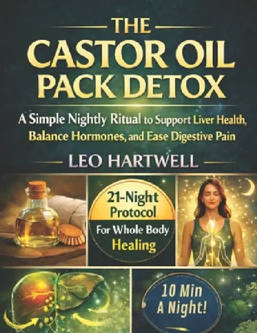 The Castor Oil Pack Detox: A Simple Nightly Ritual to Support Liver Health, Balance Hormones, and Ease Digestive Pain by Leo Hartwell