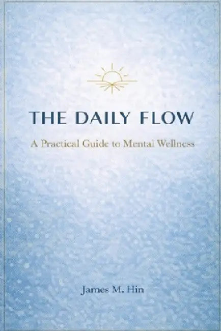 The Daily Flow(TM): A Practical Guide to Mental Wellness by James M. Hin