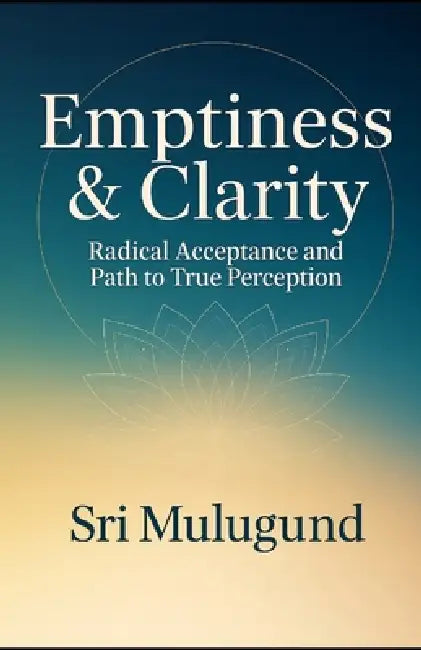 Emptiness & Clarity: Radical Acceptance and the Path to True Perception by Sri Mulugund