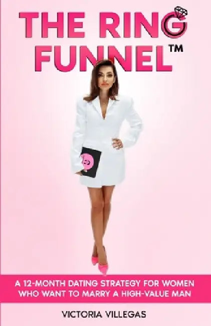 The Ring Funnel(TM): A 12-Month Dating Strategy for Women Who Want to Marry a High-Value Man by Victoria Villegas