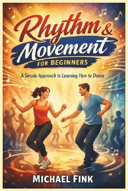 Rhythm & Movement for Beginners: A Simple Approach to Learning How to Dance by Michael Fink