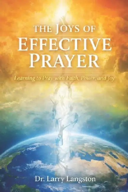The Joys of Effective Prayer: Learning to Pray with Faith, Power, and Joy by Larry Langston