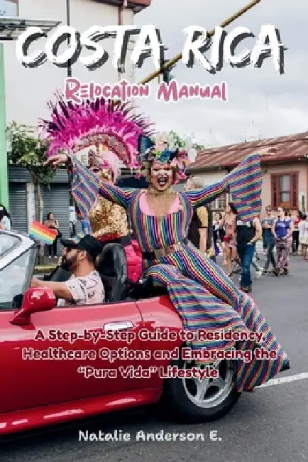 Costa Rica Relocation Manual: A Step-by-Step Guide to Residency, Healthcare Options and Embracing the "Pura Vida" Lifestyle by Natalie Anderson E.