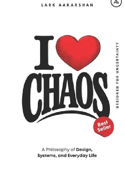 I Love Chaos: A Philosophy of Design, Systems, and Everyday Life by Lark Aakarshan