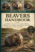 Beavers Handbook: Beavers Handbook: A Complete Scientific Guide to Beaver Biology, Behavior, Dam Building, Wetland Restoration, and Conservation Succe by Joshua Ralph