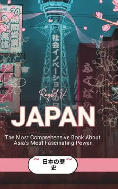 Japan: The Most Comprehensive Book About Asia's Most Fascinating Power by Raybel V