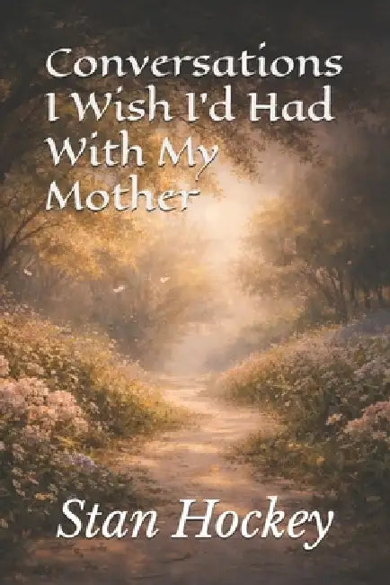 Conversations I Wish I'd Had With My Mother by Stan Hockey