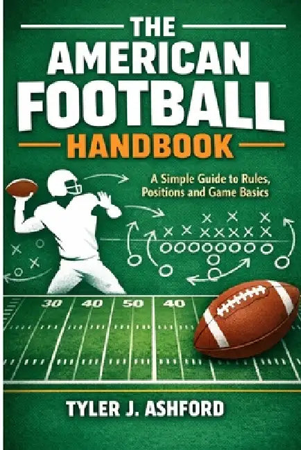 The American football handbook: A simple guide to rules, positions and game basics by Tyler J. Ashford