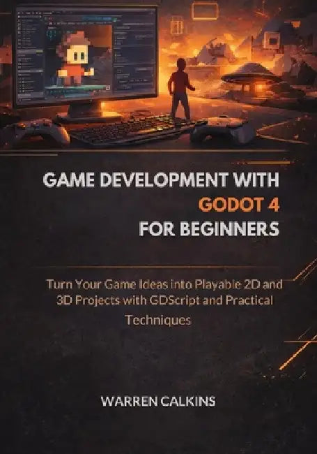 Game Development With Godot 4 for Beginners: Turn Your Game Ideas into Playable 2D and 3D Projects with GDScript and Practical Techniques by Warren Calkins