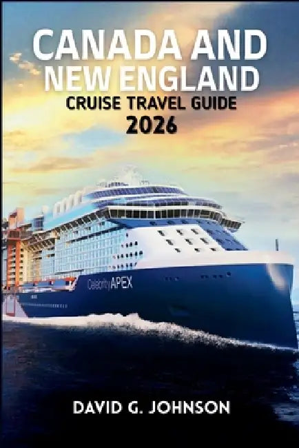Canada and New England Cruise Guide 2026: Your Essential Guide to Scenic Coastlines, Historic Ports, Fall Foliage, and Unforgettable Cruise Experience by David G. Johnson