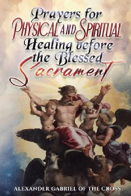 Prayers for Physical and Spiritual Healing before the Blessed Sacrament by Alexander Gabriel Of the Cross