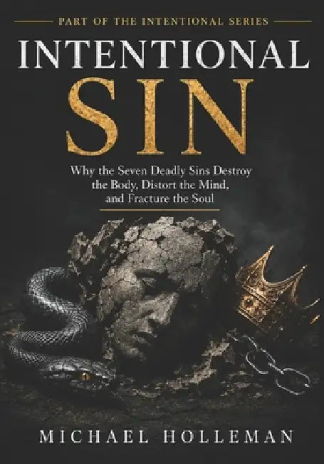 Intentional Sin: Why the Seven Deadly Sins Destroy the Body, Distort the Mind, and Fracture the Soul by Michael Holleman