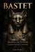 Bastet: Guardian of the Two Lands: A Comprehensive Study of Egypt's Feline Goddess From Sacred Lioness to Domestic Protector by Leia Burke