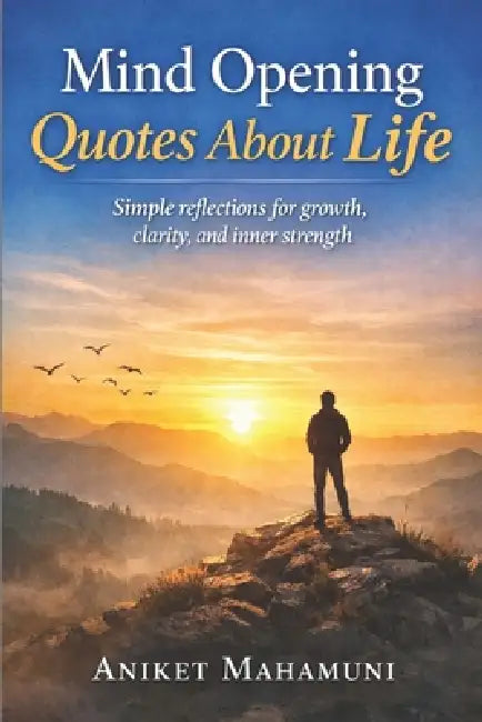 Mind Opening Quotes About Life: Simple reflections for growth, clarity, and inner strength by Aniket Mahamuni