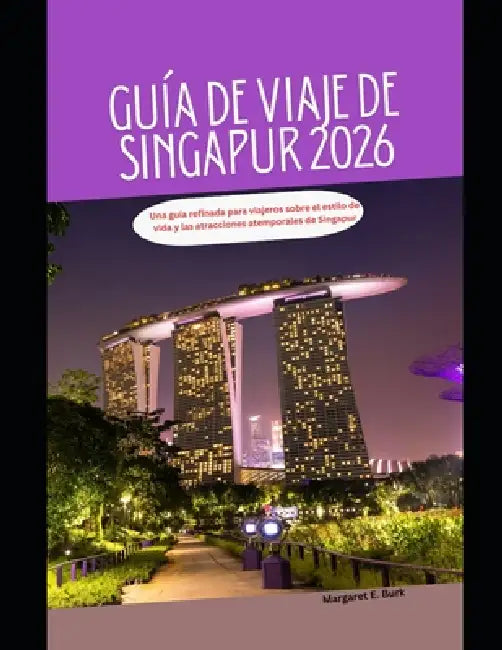 Guía de viaje de Singapur 2026: Una guía refinada para viajeros sobre el estilo de vida y las atracciones atemporales de Singapur by Margaret E. Burk