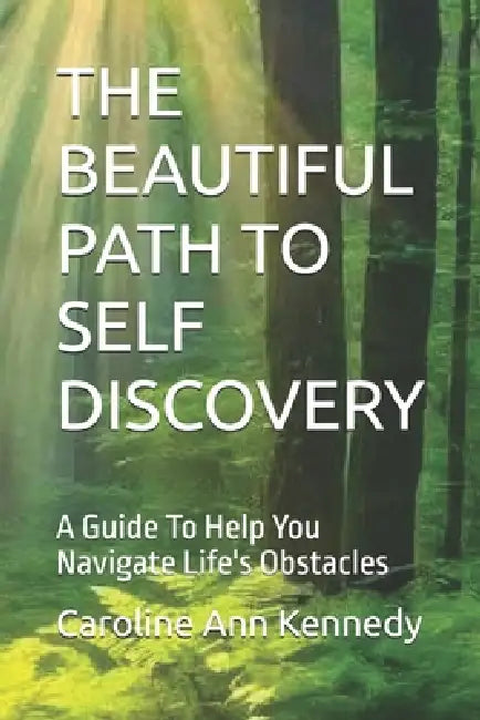 The Beautiful Path to Self Discovery: A Guide To Help You Navigate Life's Obstacles by Caroline Ann Ann Kennedy