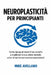 Neuroplasticità Per Principianti: Come riprogrammare il tuo cervello e migliorare la tua salute mentale anche se non hai mai studiato neuroscienze! by Mike Avellano, Mike Avellano