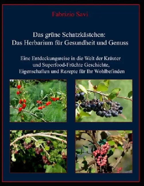Das grüne Schatzkästchen: Das Herbarium für Gesundheit und Genuss: Eine Entdeckungsreise in die Welt der Kräuter und Superfood-Früchte: Geschichte, Ei by Fabrizio Savi