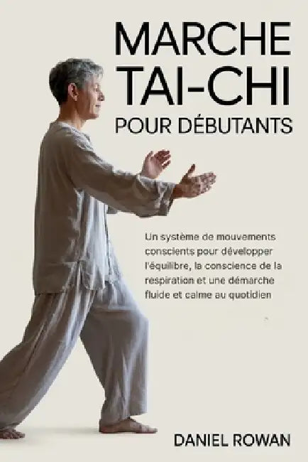 Marche Tai-CHI Pour Débutants: Un système de mouvements conscients pour développer l'équilibre, la conscience de la respiration et une démarche fluide by Daniel Rowan