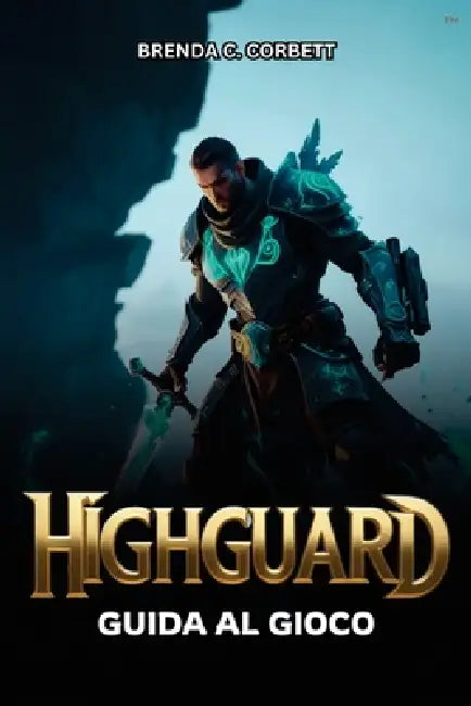Highguard Guida Al Gioco: Dai comandi per principianti al combattimento avanzato, walkthrough e strategie di ottimizzazione by Brenda C. Corbett