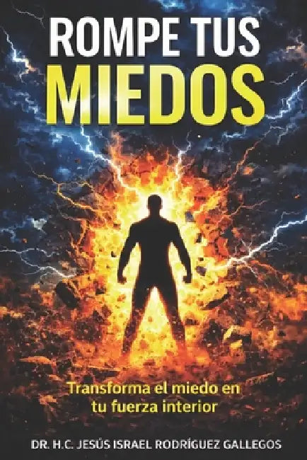 Rompe Tus Miedos: La Ciencia de Transformar El Miedo En Fuerza Interior by H. C. Jesús Is Rodríguez Gallegos
