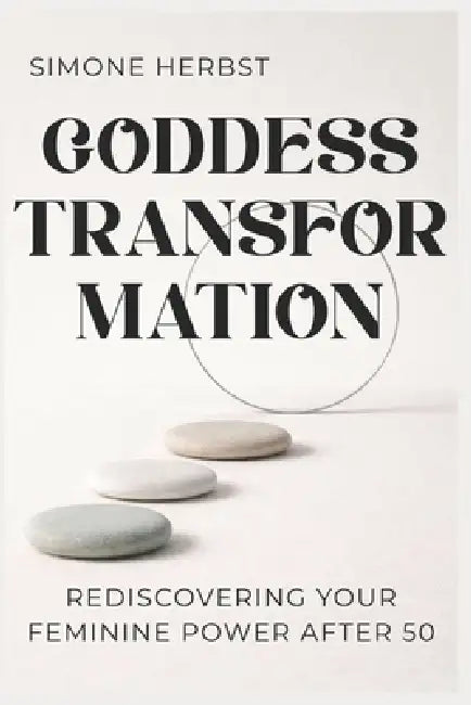 Goddess Transformation: Rediscovering Your Feminine Power After 50 by Simone Herbst