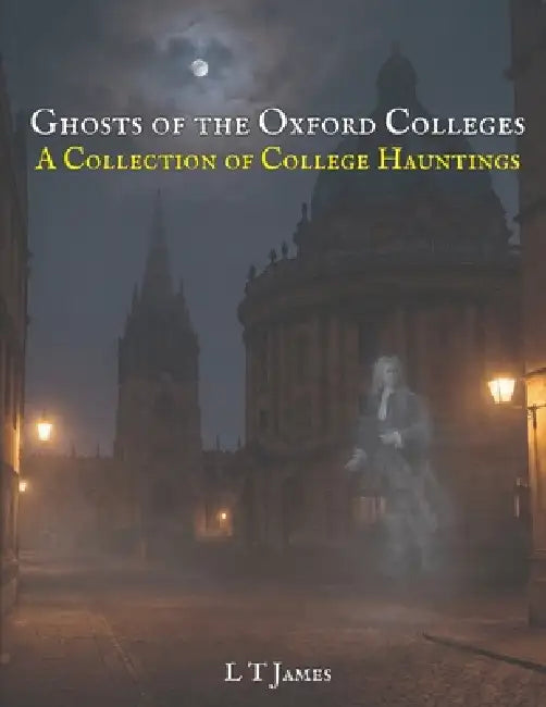 Ghosts of the Oxford Colleges: A Collection of College Hauntings by L. T. James, L. T. James