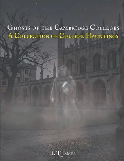 Ghosts of the Cambridge Colleges: A Collection of College Hauntings by L. T. James, L. T. James