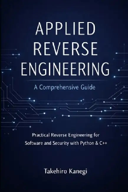 Applied Reverse Engineering: A Comprehensive Guide: Practical Reverse Engineering for Software and Security with Python & C++ by Alice Schwartz, Takehiro Kanegi