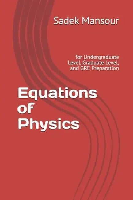 Equations of Physics: for Undergraduate Level, Graduate Level, and GRE Preparation by Sadek Mansour