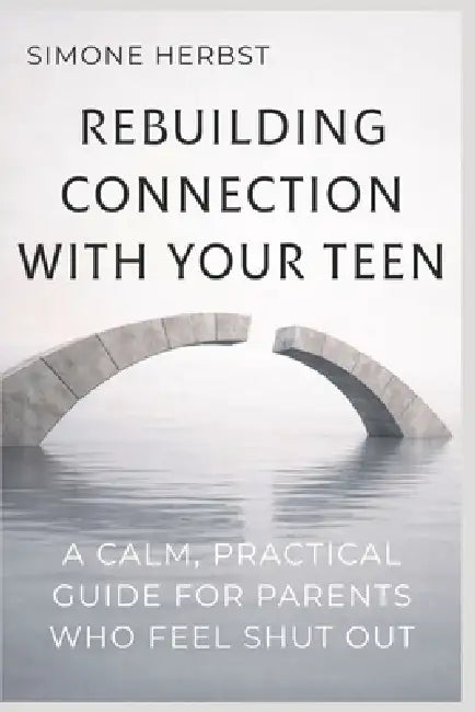 Rebuilding Connection with Your Teen: A Calm, Practical Guide for Parents Who Feel Shut Out by Simone Herbst