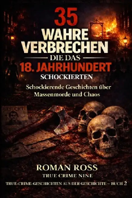 35 wahre Verbrechen, die das 18. Jahrhundert schockierten: Schockierende Geschichten über Massenmorde und Chaos by True Crime Nine, Roman Ross