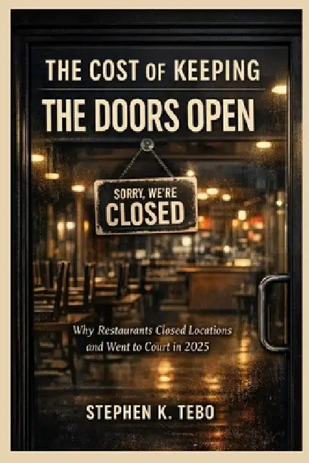 The Cost of Keeping the Doors Open: Why Restaurants Closed Locations and Went to Court in 2025 by Stephen K. Tebo