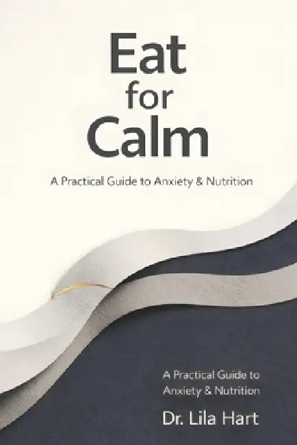 Eat for Calm: A Practical Guide to Anxiety & Nutrition by Lila Hart
