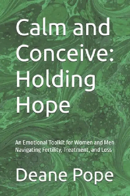 Calm and Conceive: Holding Hope: An Emotional Toolkit for Women and Men Navigating Fertility, Treatment, and Loss by Deane Pope