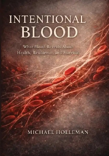 Intentional Blood: What Blood Reveals about Health, Resilience, and Survival by Michael Holleman