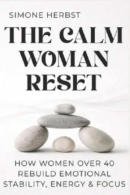 The Calm Woman Reset: How Women Over 40 Rebuild Emotional Stability, Energy & Focus by Simone Herbst