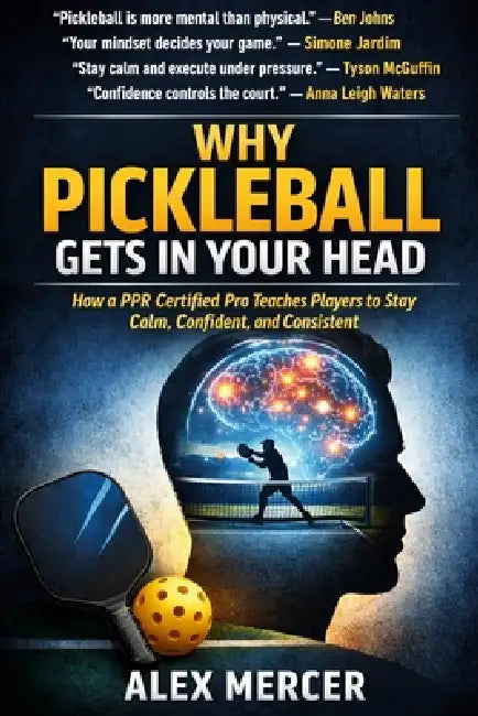 Why Pickleball Gets in Your Head: How a PPR Certified Pro Teaches Players to Stay Calm, Confident, and Consistent by Alex Mercer