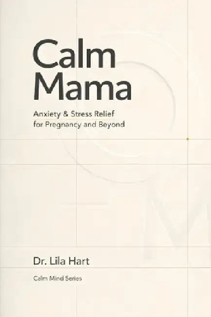 Calm Mama: Anxiety & Stress Relief for Pregnancy and Beyond by Lila Hart