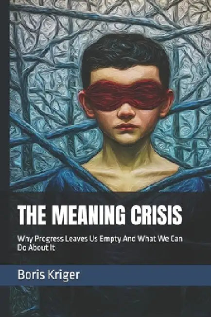 The Meaning Crisis: Why Progress Leaves Us Empty And What We Can Do About It by Boris Kriger