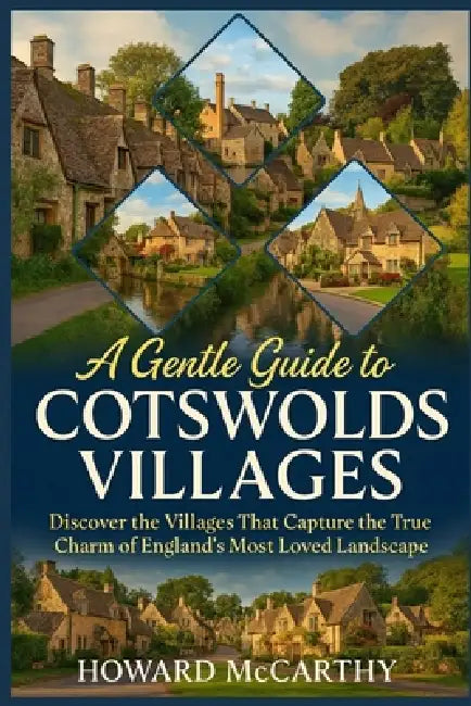 A Gentle Guide to Cotswolds Villages: Discover the Villages That Capture the True Charm of England's Most Loved Landscape by Howard McCarthy