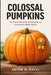 Colossal Pumpkins: The Proven System for Growing Massive, Competition-Ready Giants: A Comprehensive Guide by Alice Schwartz, Reactive Publishing, Anton M. Ravel