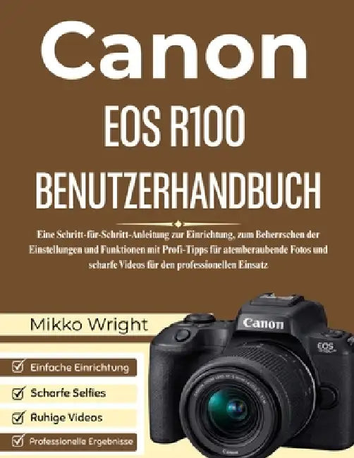 Canon EOS R100 Benutzerhandbuch: Eine Schritt-für-Schritt-Anleitung zur Einrichtung, zum Beherrschen der Einstellungen und Funktionen mit Profi-Tipps by Mikko Wright