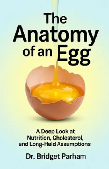 The Anatomy of an Egg.: A Deep look at Nutrition, Cholesterol and long-held Assumptions. by Bridget Parham