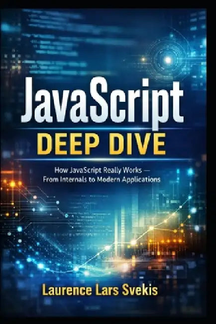 JavaScript Deep Dive: How JavaScript Really Works - From Internals to Modern Applications by Laurence Lars Svekis